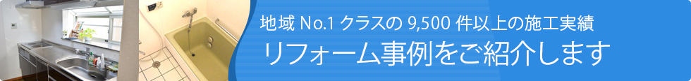 地域№1クラスの9,500件以上の施工実績　リフォーム事例をご紹介します