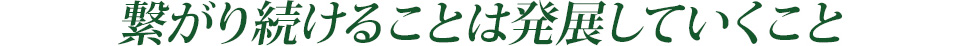 繋がり続けることは発展していくこと
