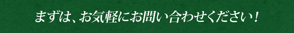 まずは、お気軽にお問い合わせください！