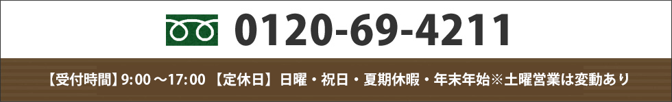 0120－69－4211　受付時間9：00～17:00 定休日なし(ただし年末年始・夏季休暇除く)